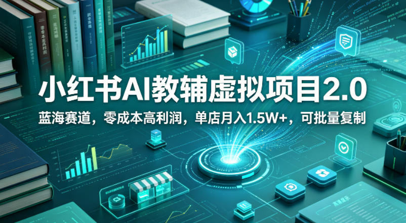 小红书AI教辅虚拟项目2.0，蓝海赛道，零成本高利润，单店月入1.5W+，可批量复制-财阁