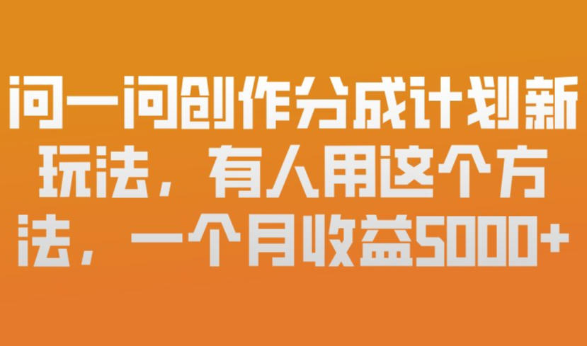 问一问创作分成计划新玩法，有人用这个方法，一个月收益5k，新手友好，有微信就能做【揭秘】-财阁