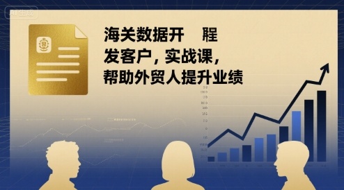 海关数据开发客户实战课，帮助外贸人提升业绩-财阁