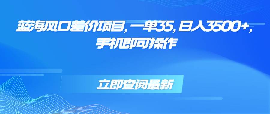 （15714期）蓝海风口差价项目，一单35，日入3500+，手机即可操作-财阁