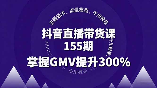 抖音直播带货课155期，主播话术、流量模型、千川投放，掌握GMV提升300%-财阁