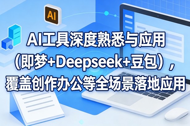 AI工具深度熟悉与应用(即梦+Deepseek+豆包)，覆盖创作办公等全场景落地应用-财阁