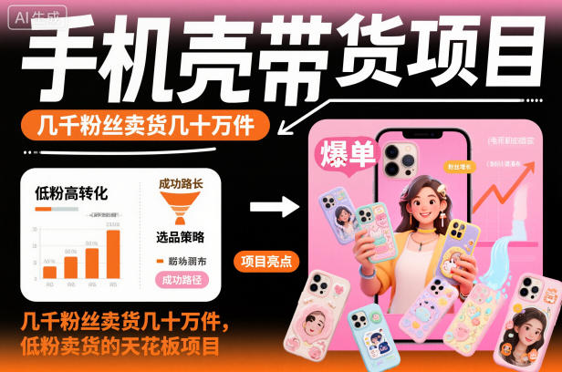 手机壳带货项目，几千粉丝卖货几十万件，短视频低粉卖货的天花板项目-财阁