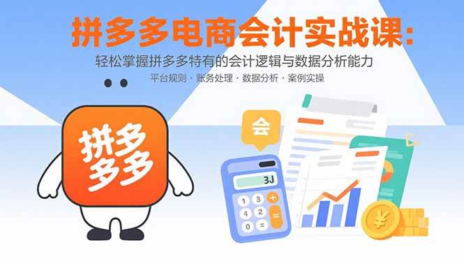 （15767期）拼多多电商会计实战课：轻松掌握拼多多特有的会计逻辑与数据分析能力-财阁