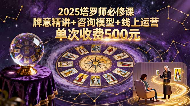 2025塔罗师必修课，牌意精讲+咨询模型+线上运营，单次收费500元-财阁