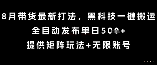 8月带货最新打法，黑科技一键搬运，全自动发布单日5张+，提供矩阵玩法+无限账号【揭秘】-财阁