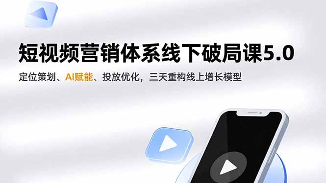 短视频营销体系线下破局课5.0，定位策划、AI赋能、投放优化，三天重构线上增长模型-财阁