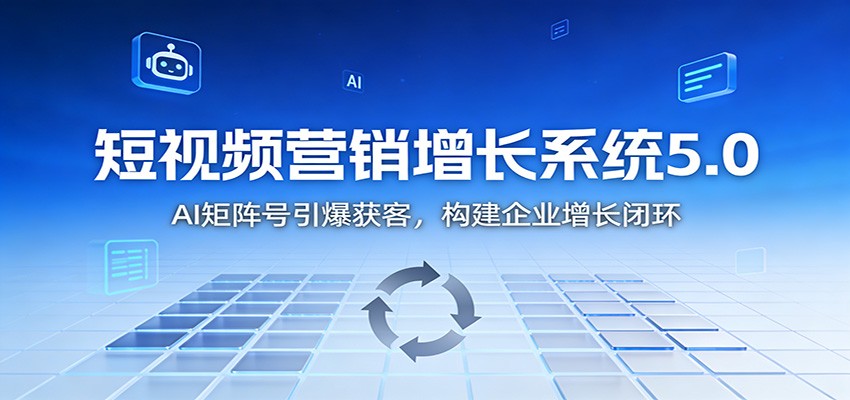 短视频营销增长系统5.0：AI 矩阵号引爆获客，构建企业增长闭环-财阁