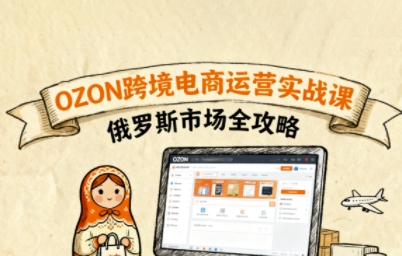 俄罗斯跨境OZON快速上手，OZ0N跨境电商运营实战课，俄罗斯市场全攻略-财阁