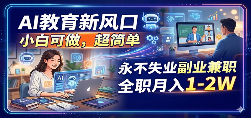AI教育新风口，小白可做，超简单，永不失业副业兼职 全职月入1-2W-财阁