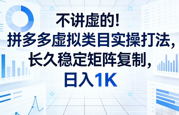 不讲虚的！拼多多虚拟类目实操打法，长久稳定矩阵复制，日入1K【揭秘】-财阁