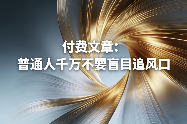 付费文章：普通人千万不要盲目追风口-财阁