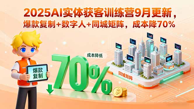 2025AI实体获客训练营9月更新，爆款复制+数字人+同城矩阵，成本降70%-财阁