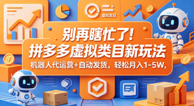 别再瞎忙了！拼多多虚拟类目新玩法，机器人代运营+自动发货，轻松月入1-5W【揭秘】-财阁