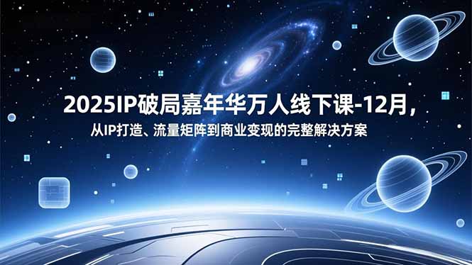 2025IP破局嘉年华万人线下课-12月，从IP打造、流量矩阵到商业变现的完整解决方案-财阁