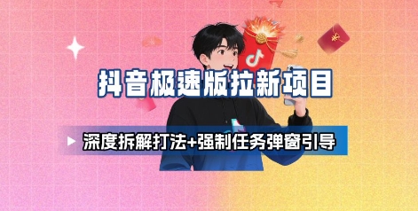 抖音极速版拉新项目_深度拆解打法+强制任务弹窗引导-财阁