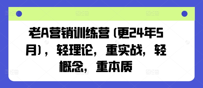 老A营销训练营(更25年10月)，轻理论，重实战，轻概念，重本质-财阁
