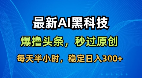 最新AI黑科技软件撸头条搬运，无需任何指令，秒过原创，每天半小时，稳定日入3张【揭秘】-财阁