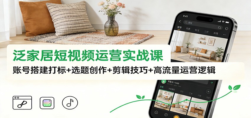 泛家居短视频运营实战课：账号搭建打标+选题创作+剪辑技巧+高流量运营逻辑-财阁