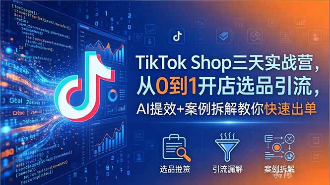 TikTok Shop三天实战营2026年5月，从0到1开店选品引流，AI提效+案例拆解教你快速出单-财阁