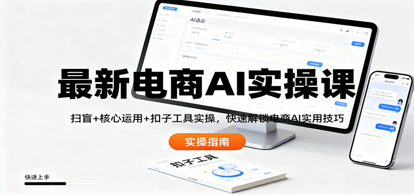 最新电商AI实操课：扫盲+核心运用+扣子工具实操，快速解锁电商AI实用技巧-财阁