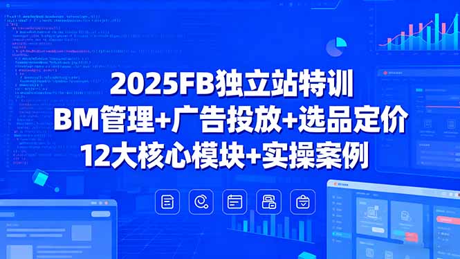 2025FB独立站特训，BM管理+广告投放+选品定价，12大核心模块+实操案例-财阁