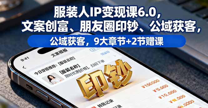 服装人IP变现课6.0，文案创富、朋友圈印钞、公域获客，9大章节+2节赠课-财阁