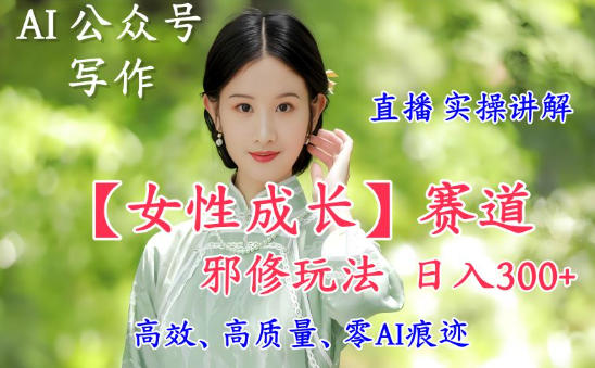 AI写作【女性成长】赛道内容邪修玩法，日入5张+，直播落地实操讲解-财阁