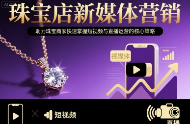 珠宝店新媒体营销，助力珠宝商家快速掌握短视频与直播运营的核心策略-财阁