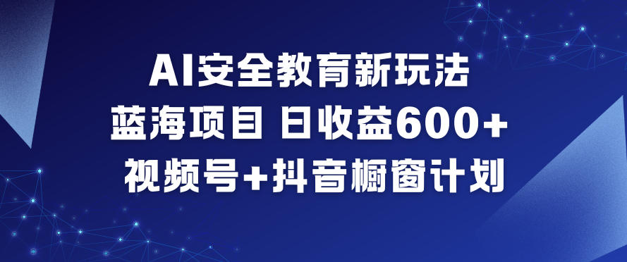 AI安全教育新玩法，蓝海项目，日收益6张+，视频号+抖音橱窗计划-财阁