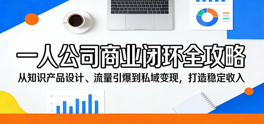 一人公司商业闭环全攻略：从知识产品设计、流量引爆到私域变现，打造稳定收入-财阁
