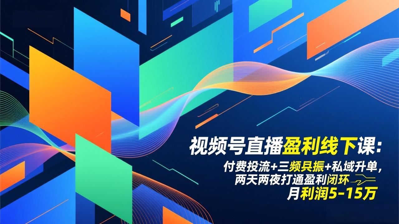 视频号直播盈利线下课：付费投流+三频共振+私域升单，两天两夜打通盈利闭环，月利润5-15万-财阁