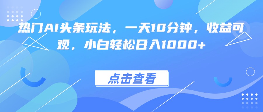 热门AI头条玩法，一天10分钟，收益可观，小白轻松日入1000+-财阁