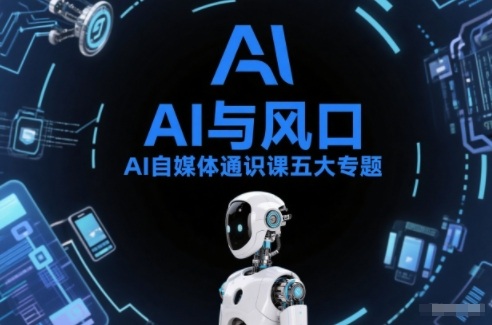 AI自媒体通识课五大专题，AI基础操作篇+AI生活娱乐篇+AI职场提效篇+AI自媒体实操篇+账号创作工具篇-财阁