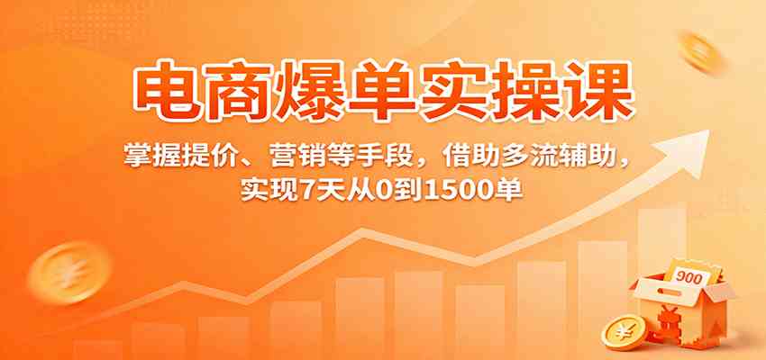 电商爆单实操课：掌握提价、营销等手段，借助多流辅助，实现7天从0到1500单-财阁