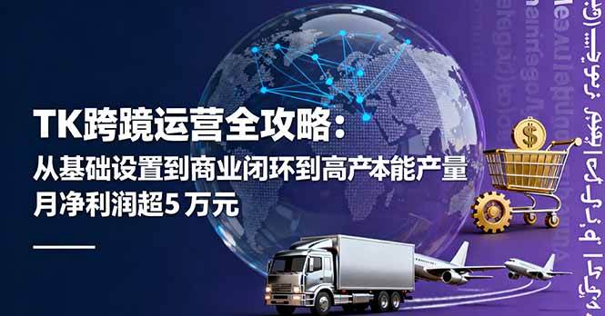 （16179期）TK跨境运营全攻略：从基础设置到商业闭环到低成本量产，月净利润超5万美元-财阁