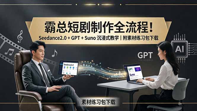 霸总短剧制作全流程！Seedance2.0 + GPT + Suno 沉浸式教学｜附素材练习包下载-财阁