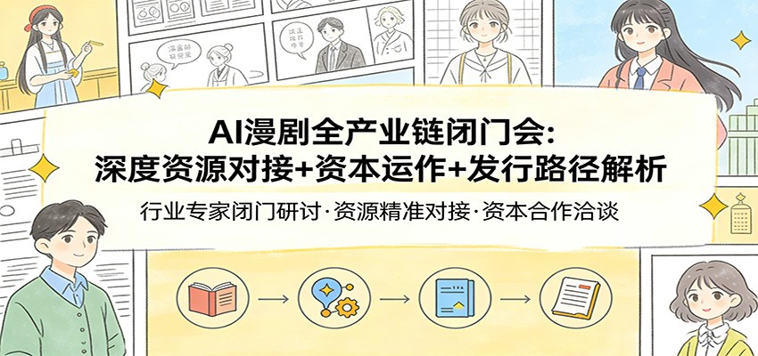 AI漫剧全产业链闭门会：深度资源对接+资本运作+发行路径解析-财阁