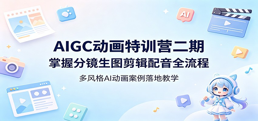 AIGC动画特训营二期：掌握分镜生图剪辑配音全流程，多风格AI动画案例落地教学-财阁