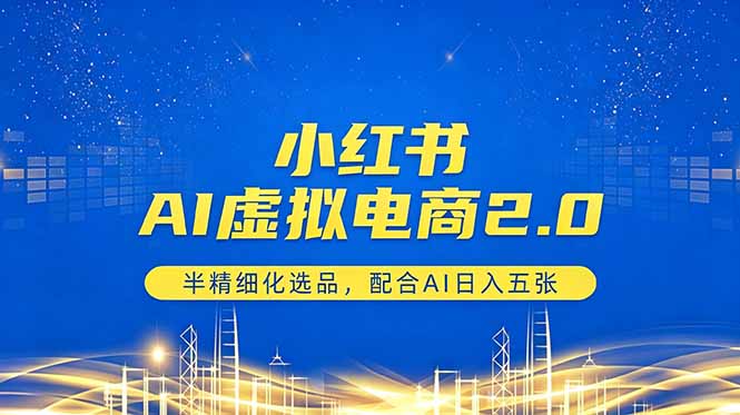 小红书AI虚拟电商2.0，半精细化选品，配合AI日入五张-财阁