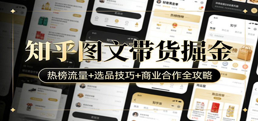 知乎图文带货掘金：热榜流量+选品技巧+商业合作全攻略-财阁