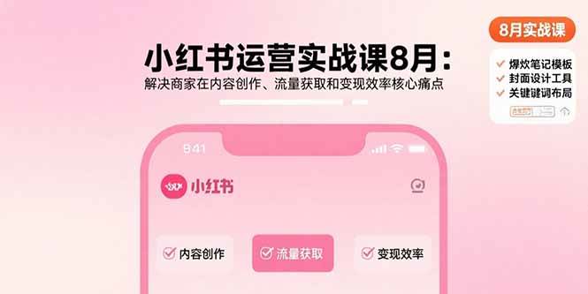 （15822期）小红书运营实战课8月：解决商家在内容创作、流量获取和变现效率核心痛点-财阁