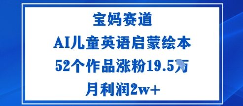 宝妈赛道：AI儿童英语启蒙绘本52个作品涨粉19.5W月利润2w+-财阁