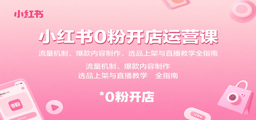 小红书0粉开店运营课：流量机制、爆款内容制作、选品上架与直播教学全指南-财阁