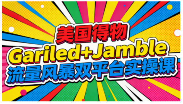 美国得物Gariled+Jamble流量风暴双平台实操课，两大美国热门平台全流程运营-财阁