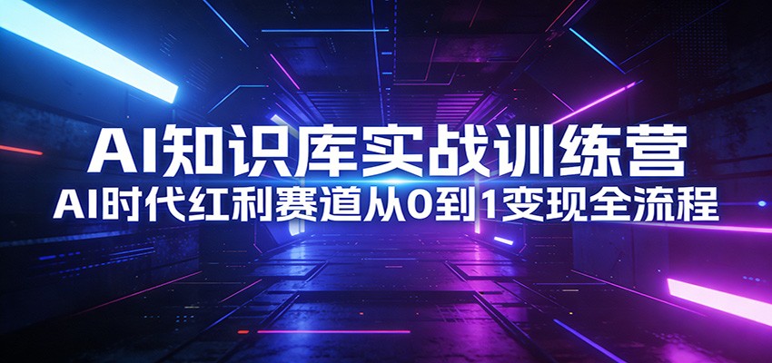 AI知识库实战训练营：AI时代红利赛道从0到1变现全流程-财阁