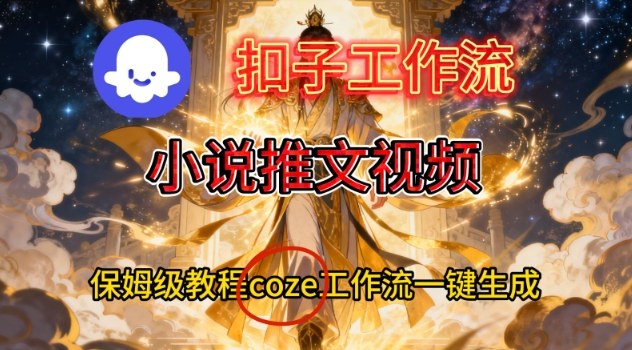 Coze扣子智能体工作流一键生成小说推文视频，保姆级搭建教学-财阁