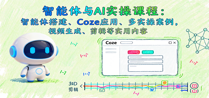智能体与AI实操课程：智能体搭建、Coze应用、多实操案例，视频生成、剪辑等实用内容-财阁