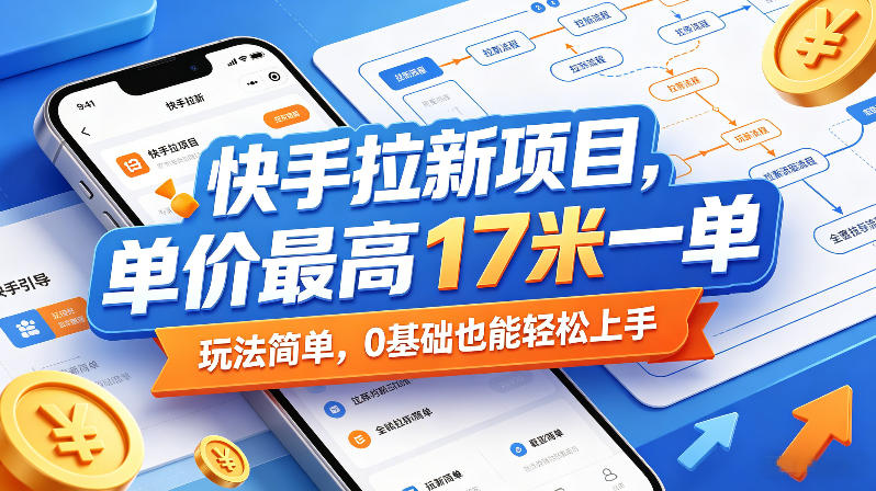 快手拉新项目，单价最高17米一单，玩法简单，0基础也能轻松上手-财阁