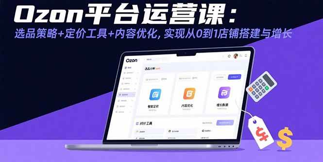 （15794期）Ozon平台运营课：选品策略+定价工具+内容优化，实现从0到1店铺搭建与增长-财阁